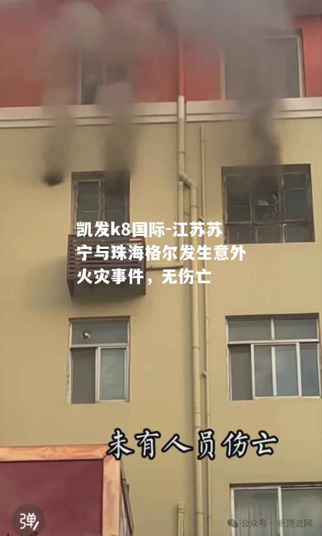 江苏苏宁与珠海格尔发生意外火灾事件，无伤亡